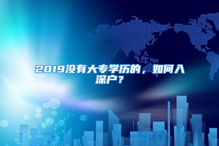 2019没有大专学历的，如何入深户？