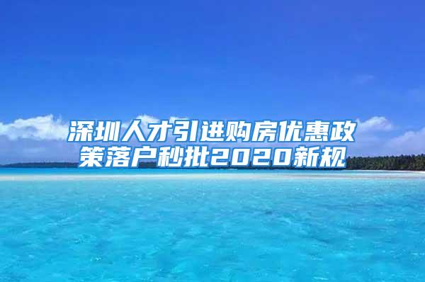 深圳人才引进购房优惠政策落户秒批2020新规