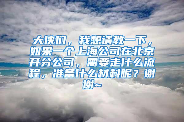 大侠们，我想请教一下，如果一个上海公司在北京开分公司，需要走什么流程，准备什么材料呢？谢谢~