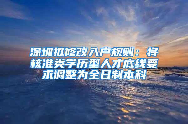 深圳拟修改入户规则：将核准类学历型人才底线要求调整为全日制本科