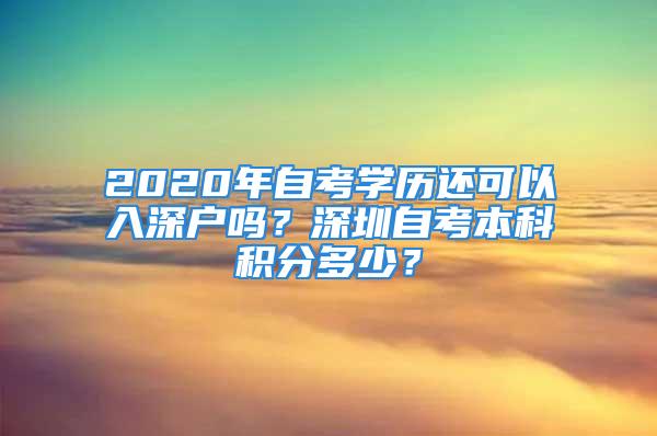 2020年自考学历还可以入深户吗？深圳自考本科积分多少？