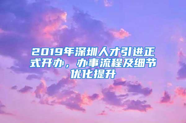 2019年深圳人才引进正式开办，办事流程及细节优化提升