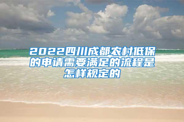 2022四川成都农村低保的申请需要满足的流程是怎样规定的