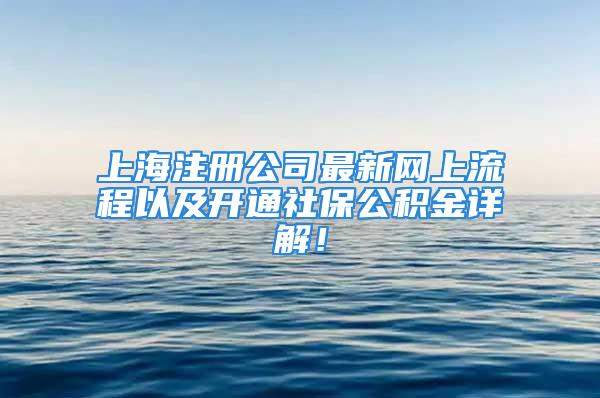 上海注册公司最新网上流程以及开通社保公积金详解！