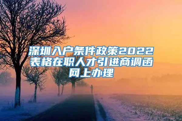 深圳入户条件政策2022表格在职人才引进商调函网上办理