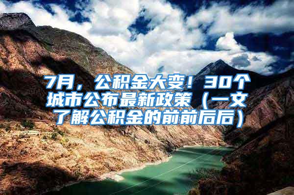 7月，公积金大变！30个城市公布最新政策（一文了解公积金的前前后后）