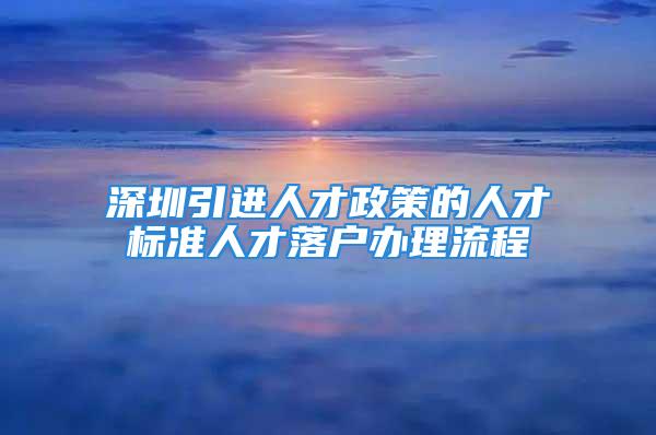 深圳引进人才政策的人才标准人才落户办理流程