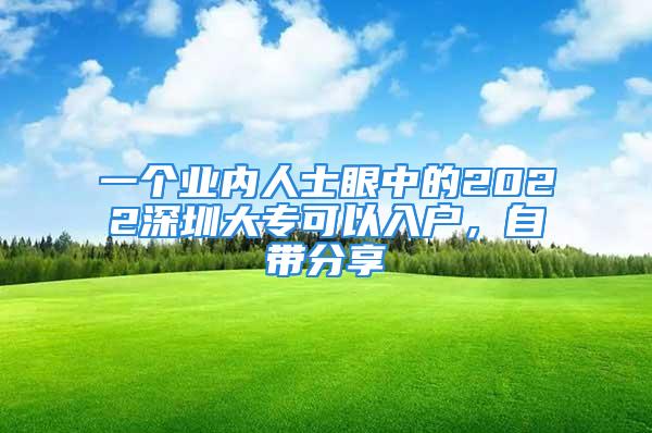 一个业内人士眼中的2022深圳大专可以入户，自带分享