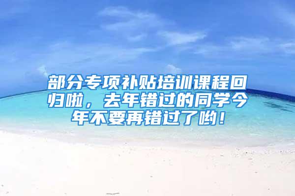 部分专项补贴培训课程回归啦，去年错过的同学今年不要再错过了哟！