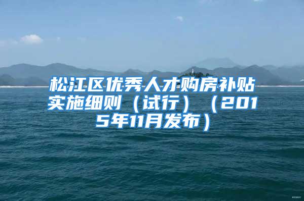 松江区优秀人才购房补贴实施细则（试行）（2015年11月发布）