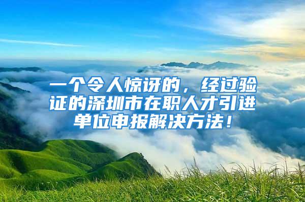 一个令人惊讶的，经过验证的深圳市在职人才引进单位申报解决方法！