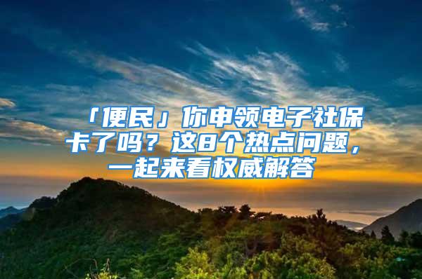 「便民」你申领电子社保卡了吗？这8个热点问题，一起来看权威解答