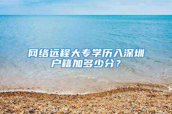 网络远程大专学历入深圳户籍加多少分？