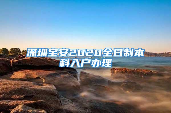 深圳宝安2020全日制本科入户办理