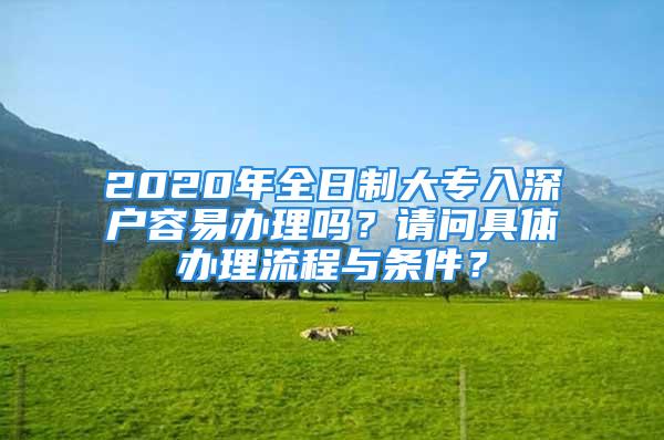 2020年全日制大专入深户容易办理吗？请问具体办理流程与条件？