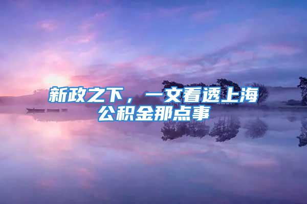 新政之下，一文看透上海公积金那点事