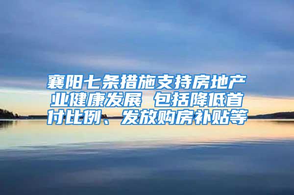 襄阳七条措施支持房地产业健康发展 包括降低首付比例、发放购房补贴等