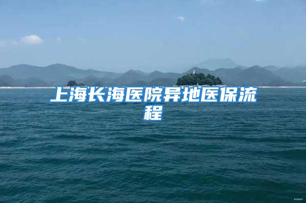 上海长海医院异地医保流程