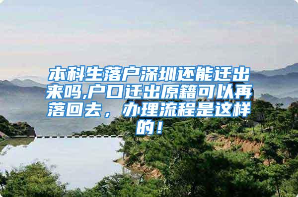 本科生落户深圳还能迁出来吗,户口迁出原籍可以再落回去，办理流程是这样的！