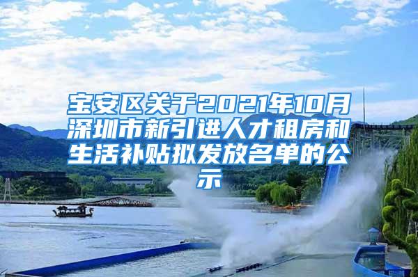 宝安区关于2021年10月深圳市新引进人才租房和生活补贴拟发放名单的公示