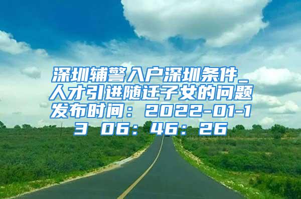 深圳辅警入户深圳条件_人才引进随迁子女的问题发布时间：2022-01-13 06：46：26