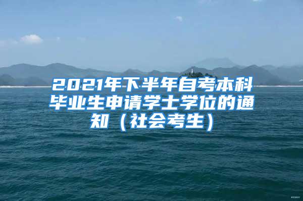 2021年下半年自考本科毕业生申请学士学位的通知（社会考生）