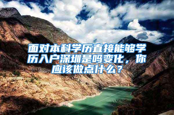 面对本科学历直接能够学历入户深圳是吗变化，你应该做点什么？