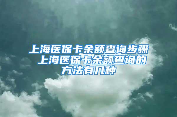 上海医保卡余额查询步骤 上海医保卡余额查询的方法有几种