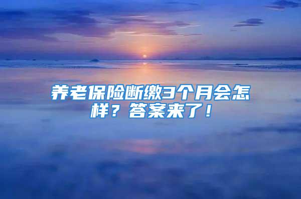 养老保险断缴3个月会怎样？答案来了！