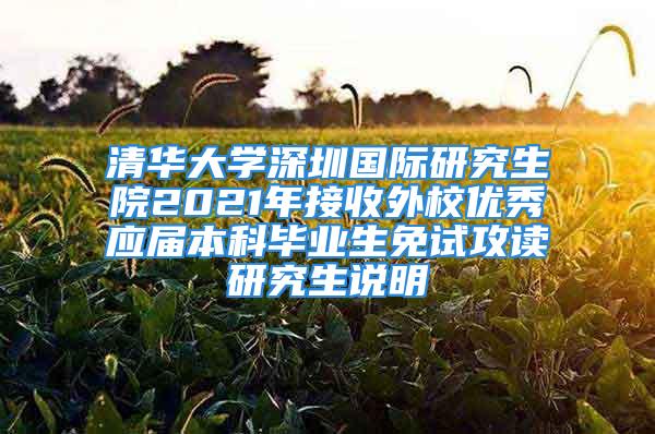 清华大学深圳国际研究生院2021年接收外校优秀应届本科毕业生免试攻读研究生说明