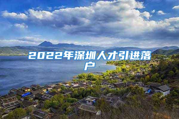 2022年深圳人才引进落户