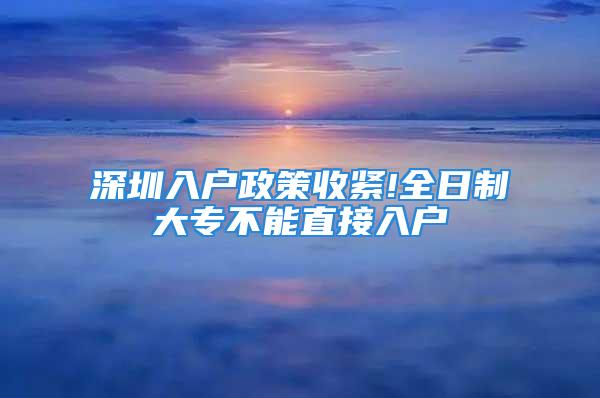 深圳入户政策收紧!全日制大专不能直接入户