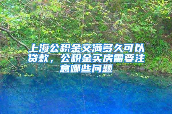 上海公积金交满多久可以贷款，公积金买房需要注意哪些问题