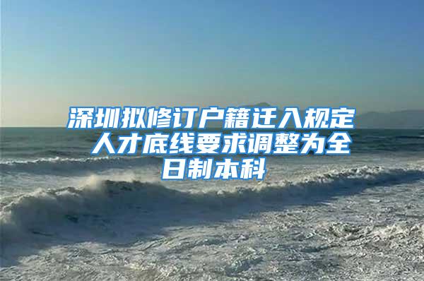 深圳拟修订户籍迁入规定 人才底线要求调整为全日制本科