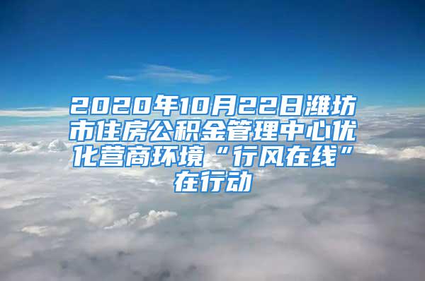 2020年10月22日潍坊市住房公积金管理中心优化营商环境“行风在线”在行动