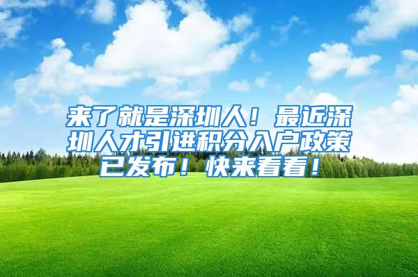 来了就是深圳人！最近深圳人才引进积分入户政策已发布！快来看看！