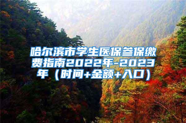 哈尔滨市学生医保参保缴费指南2022年-2023年（时间+金额+入口）