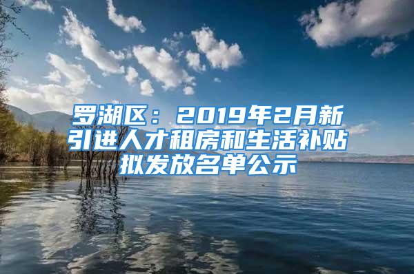 罗湖区：2019年2月新引进人才租房和生活补贴拟发放名单公示