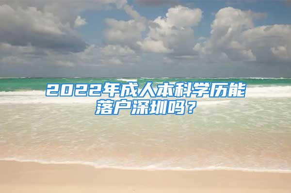 2022年成人本科学历能落户深圳吗？