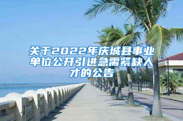 关于2022年庆城县事业单位公开引进急需紧缺人才的公告