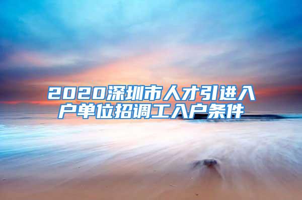 2020深圳市人才引进入户单位招调工入户条件