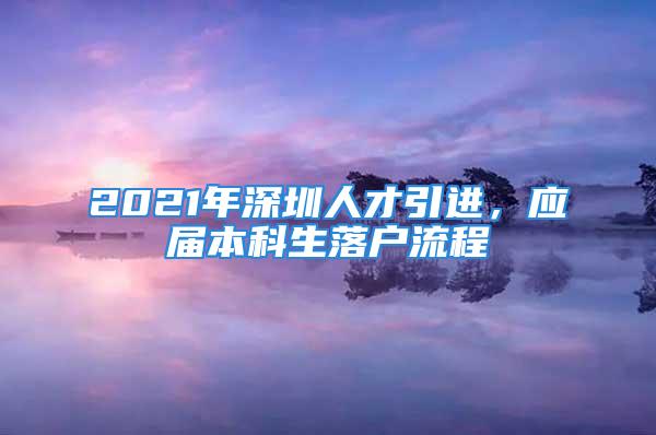 2021年深圳人才引进，应届本科生落户流程