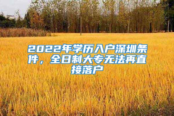 2022年学历入户深圳条件，全日制大专无法再直接落户