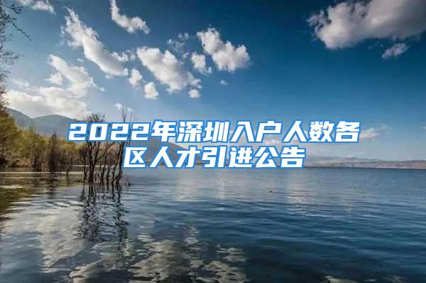 2022年深圳入户人数各区人才引进公告