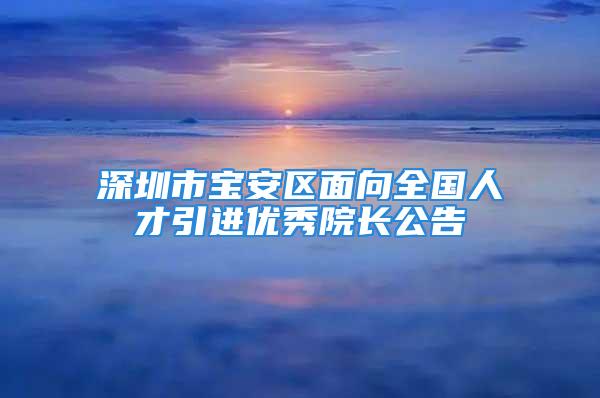 深圳市宝安区面向全国人才引进优秀院长公告