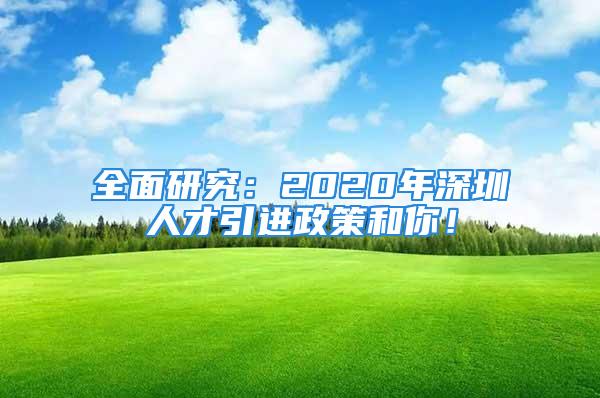 全面研究：2020年深圳人才引进政策和你！