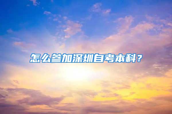 怎么参加深圳自考本科？