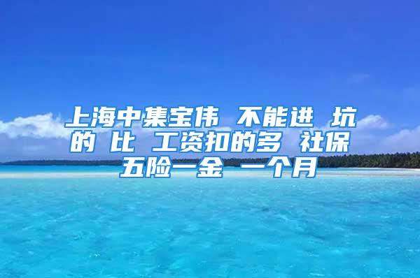 上海中集宝伟 不能进 坑的①比 工资扣的多 社保 五险一金 一个月