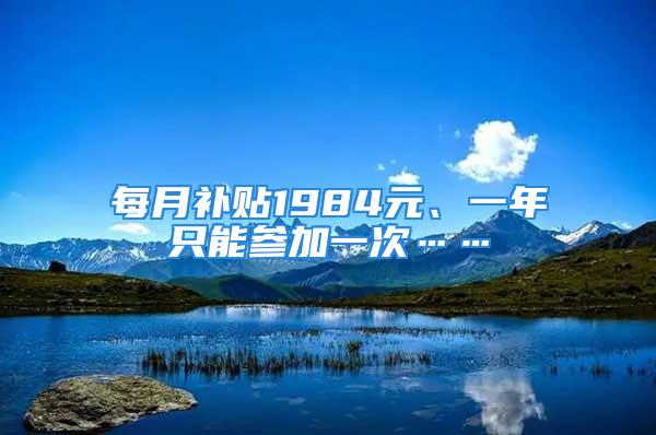 每月补贴1984元、一年只能参加一次……