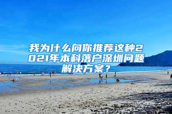 我为什么向你推荐这种2021年本科落户深圳问题解决方案？